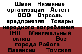 Швея › Название организации ­ Астетт, ООО › Отрасль предприятия ­ Товары народного потребления (ТНП) › Минимальный оклад ­ 20 000 - Все города Работа » Вакансии   . Томская обл.,Северск г.